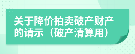 关于降价拍卖破产财产的请示（破产清算用）