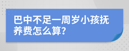 巴中不足一周岁小孩抚养费怎么算？