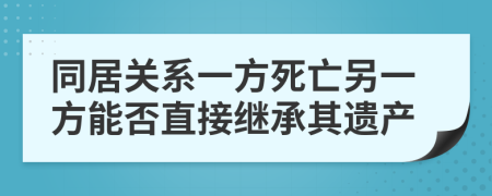 同居关系一方死亡另一方能否直接继承其遗产