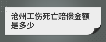 沧州工伤死亡赔偿金额是多少