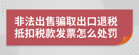 非法出售骗取出口退税抵扣税款发票怎么处罚