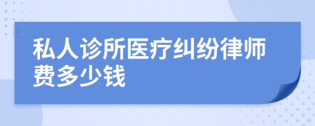 私人诊所医疗纠纷律师费多少钱