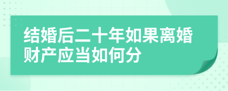 结婚后二十年如果离婚财产应当如何分