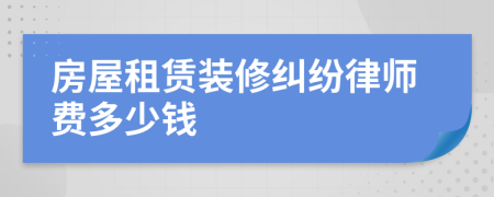 房屋租赁装修纠纷律师费多少钱