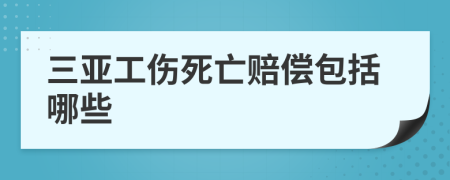 三亚工伤死亡赔偿包括哪些