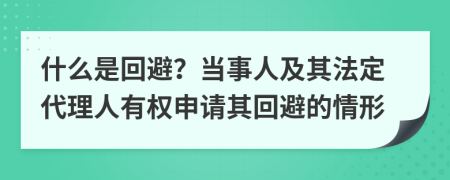 什么是回避？当事人及其法定代理人有权申请其回避的情形