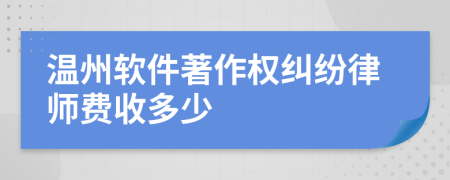 温州软件著作权纠纷律师费收多少