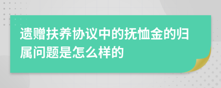 遗赠扶养协议中的抚恤金的归属问题是怎么样的