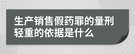 生产销售假药罪的量刑轻重的依据是什么