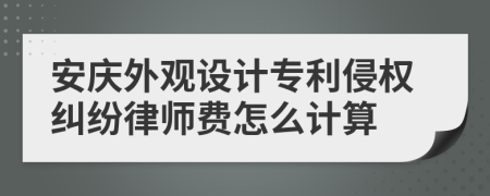 安庆外观设计专利侵权纠纷律师费怎么计算