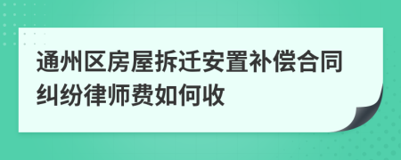 通州区房屋拆迁安置补偿合同纠纷律师费如何收