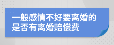 一般感情不好要离婚的是否有离婚赔偿费