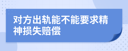 对方出轨能不能要求精神损失赔偿