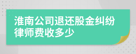 淮南公司退还股金纠纷律师费收多少