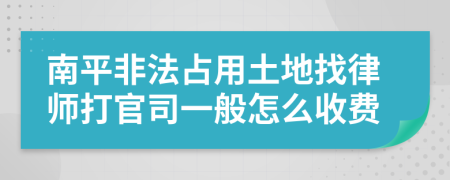 南平非法占用土地找律师打官司一般怎么收费