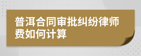 普洱合同审批纠纷律师费如何计算