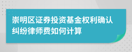 崇明区证券投资基金权利确认纠纷律师费如何计算