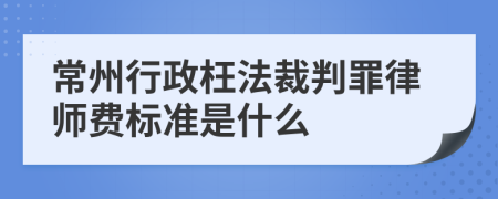 常州行政枉法裁判罪律师费标准是什么