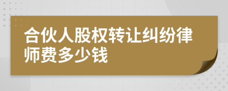 合伙人股权转让纠纷律师费多少钱