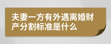 夫妻一方有外遇离婚财产分割标准是什么