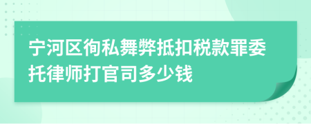 宁河区徇私舞弊抵扣税款罪委托律师打官司多少钱