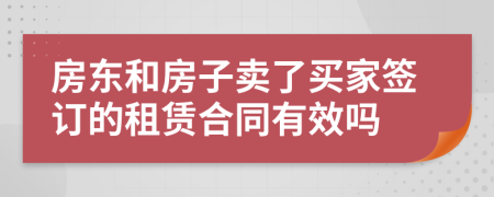 房东和房子卖了买家签订的租赁合同有效吗