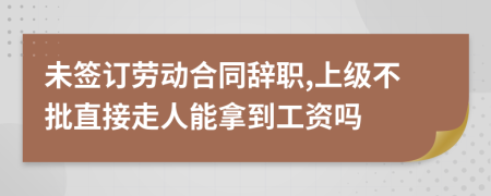 未签订劳动合同辞职,上级不批直接走人能拿到工资吗