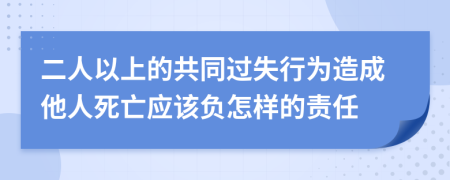 二人以上的共同过失行为造成他人死亡应该负怎样的责任