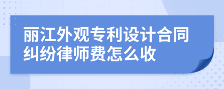 丽江外观专利设计合同纠纷律师费怎么收