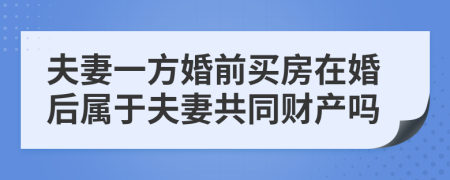 夫妻一方婚前买房在婚后属于夫妻共同财产吗