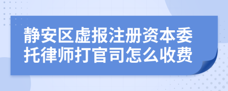 静安区虚报注册资本委托律师打官司怎么收费