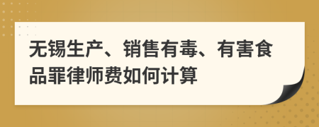 无锡生产、销售有毒、有害食品罪律师费如何计算