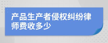 产品生产者侵权纠纷律师费收多少