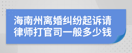 海南州离婚纠纷起诉请律师打官司一般多少钱