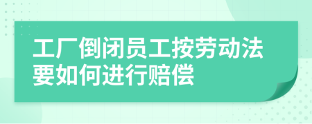 工厂倒闭员工按劳动法要如何进行赔偿