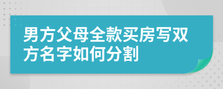 男方父母全款买房写双方名字如何分割