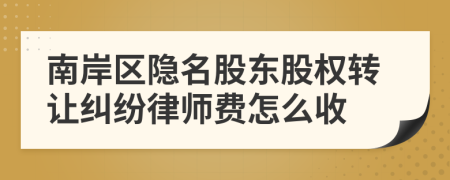 南岸区隐名股东股权转让纠纷律师费怎么收