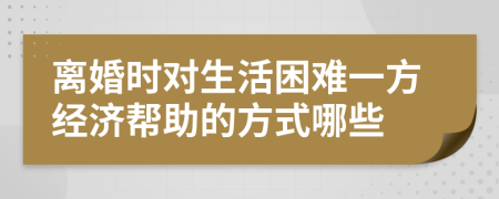 离婚时对生活困难一方经济帮助的方式哪些