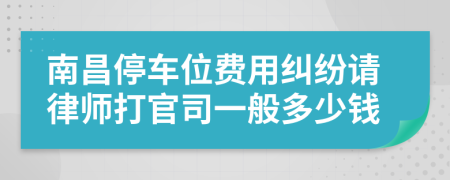 南昌停车位费用纠纷请律师打官司一般多少钱