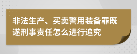 非法生产、买卖警用装备罪既遂刑事责任怎么进行追究
