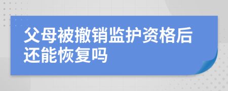 父母被撤销监护资格后还能恢复吗