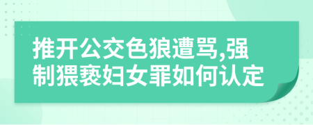 推开公交色狼遭骂,强制猥亵妇女罪如何认定