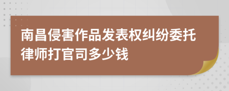 南昌侵害作品发表权纠纷委托律师打官司多少钱