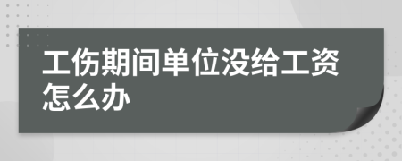 工伤期间单位没给工资怎么办