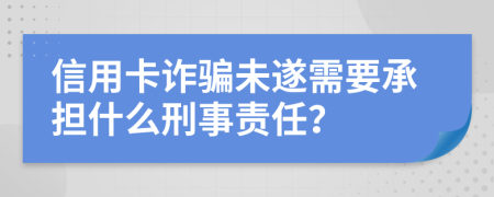 信用卡诈骗未遂需要承担什么刑事责任？