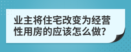 业主将住宅改变为经营性用房的应该怎么做？