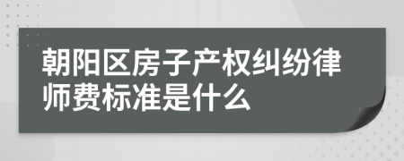 朝阳区房子产权纠纷律师费标准是什么