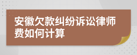 安徽欠款纠纷诉讼律师费如何计算