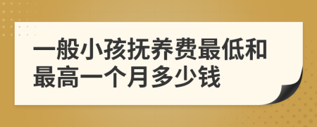 一般小孩抚养费最低和最高一个月多少钱