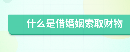 什么是借婚姻索取财物
